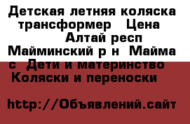 Детская летняя коляска - трансформер › Цена ­ 1 500 - Алтай респ., Майминский р-н, Майма с. Дети и материнство » Коляски и переноски   